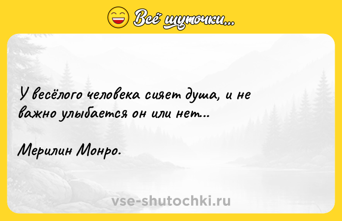 Цитата: У весёлого человека сияет душа, и не важно улыбается он или нет... Мерилин Монро.