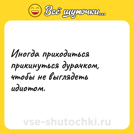 Шутка: Иногда приходиться прикинуться дурачком, чтобы не выглядеть идиотом.