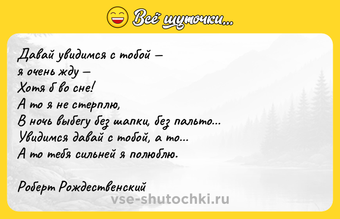 Цитата: Давай увидимся с тобой я очень жду Хотя б во сне!А то я не стерплю,В ночь выбегу без шапки, без пальто Увидимся давай с тобой, а то А то тебя сильней я полюблю.Роберт Рождественский