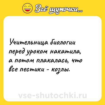 Шутка: Учительница биологии перед уроком накатила, а потом плакалась, что все пестики - козлы.