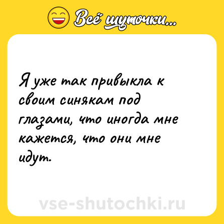 Шутка: Я уже так привыкла к своим синякам под глазами, что иногда мне кажется, что они мне идут.