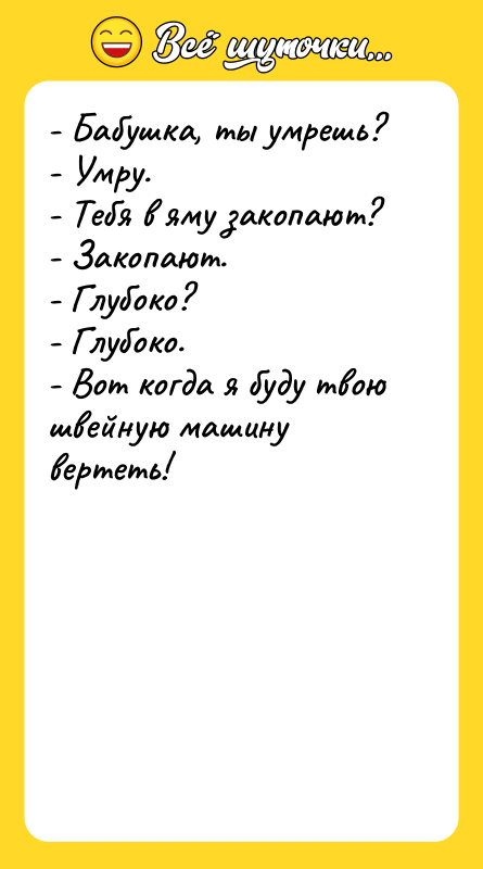 - Бабушка, ты умрешь? - Умру. - Тебя в яму