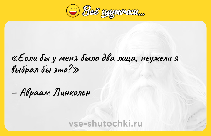 Цитата: Если бы у меня было два лица, неужели я выбрал бы это?Авраам Линкольн