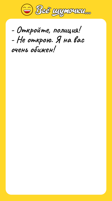 - Откройте, полиция! - Не открою. Я на вас очень