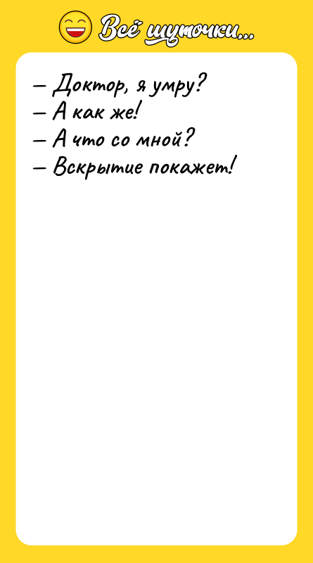 Шутка: Доктор, я умру? А как же! А что со мной? Вскрытие покажет!