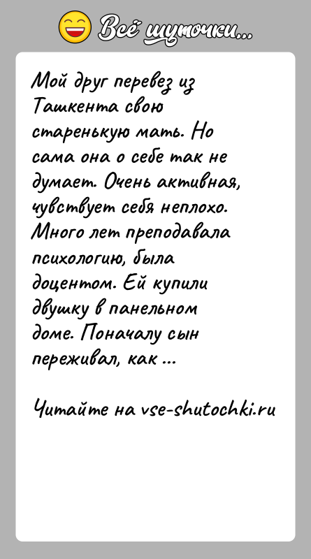 История: Мой друг перевез из Ташкента свою старенькую мать. Но сама она о себе так не думает. Очень активная, чувствует себя