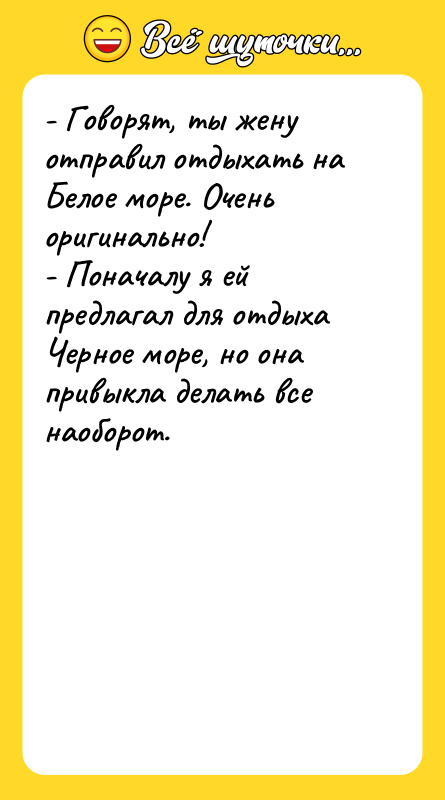 - Говорят, ты жену отправил отдыхать на Белое море. Очень