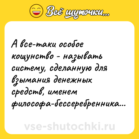 Шутка: А все-таки особое кощунство - называть систему, сделанную для взымания денежных средств, именем философа-бессеребренника...