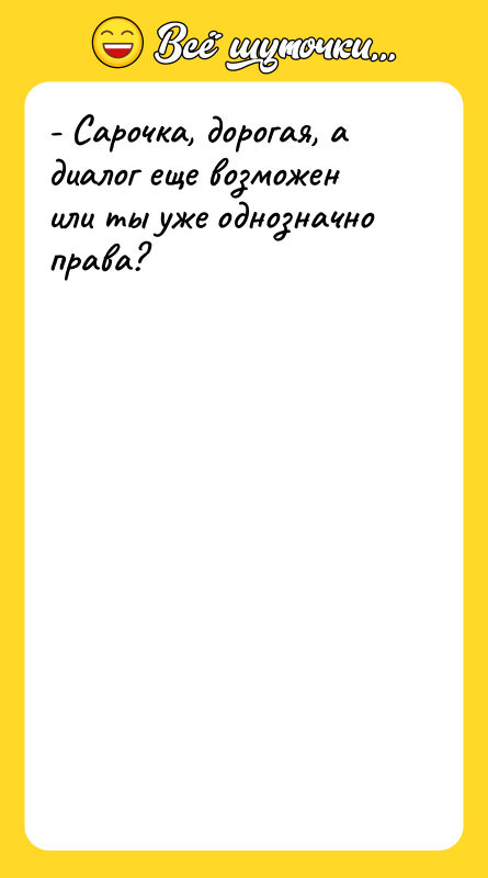 - Сарочка, дорогая, а диалог еще возможен или ты уже