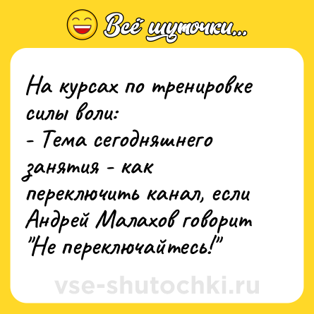 Шутка: На курсах по тренировке силы воли: <br>- Тема сегодняшнего занятия - как переключить канал, если Андрей Малахов говорит 