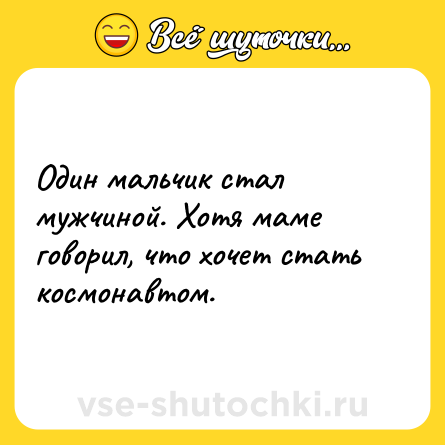 Шутка: Один мальчик стал мужчиной. Хотя маме говорил, что хочет стать космонавтом.