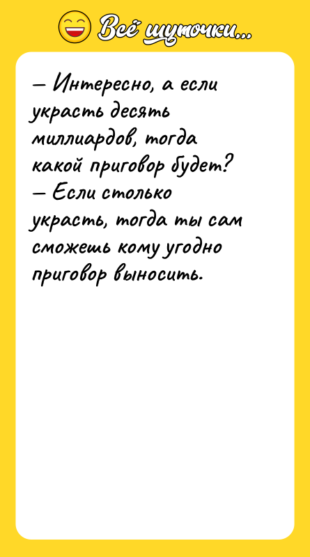 — Интересно, а если украсть десять миллиардов, тогда какой приговор