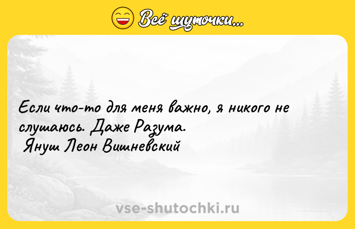 Цитата: Если что-то для меня важно, я никого не слушаюсь. Даже Разума. Януш Леон Вишневский