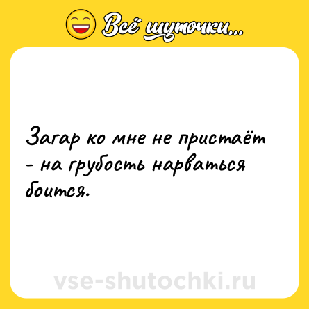 Шутка: Загар ко мне не пристаёт - на грубость нарваться боится.
