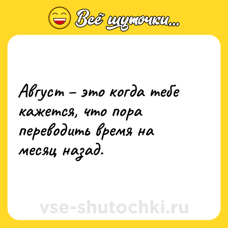 Шутка: Август – это когда тебе кажется, что пора переводить время на месяц назад.