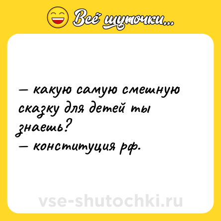 Шутка: — какую самую смешную сказку для детей ты знаешь? <br>— конституция рф.