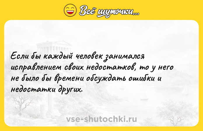 Цитата: Если бы каждый человек занимался исправлением своих недостатков, то у него не было бы времени обсуждать ошибки и недостатки других.