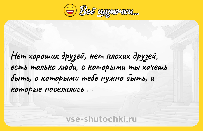 Цитата: Нет хороших друзей, нет плохих друзей, есть только люди, с которыми ты хочешь быть, с которыми тебе нужно быть, и которые поселились в твоем сердце.Стивен Кинг