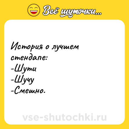 Шутка: История о лучшем стендапе: <br>-Шути <br>-Шучу <br>-Смешно.