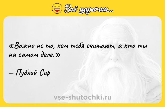Цитата: Важно не то, кем тебя считают, а кто ты на самом деле.Публий Сир