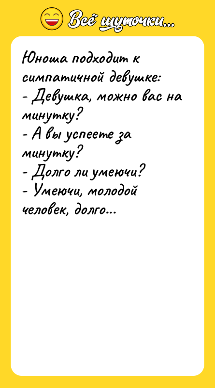 Юноша подходит к симпатичной девушке: - Девушка, можно вас на