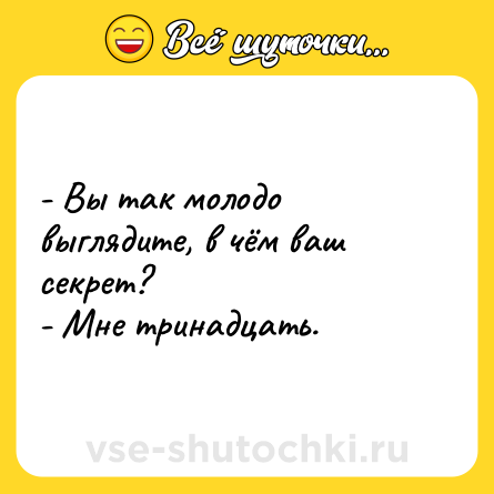 Шутка: - Вы так молодо выглядите, в чём ваш секрет?<br>- Мне тринадцать.