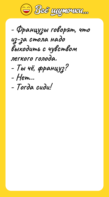 - Французы говорят, что из-за стола надо выходить с чувством