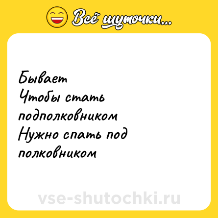 Шутка: Бывает<br>Чтобы стать подполковником<br>Нужно спать под полковником