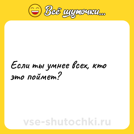 Шутка: Если ты умнее всех, кто это поймет?