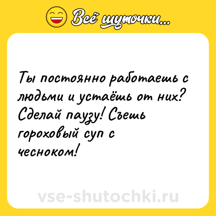 Шутка: Ты постоянно работаешь с людьми и устаёшь от них? Сделай паузу! Съешь гороховый суп с чесноком!