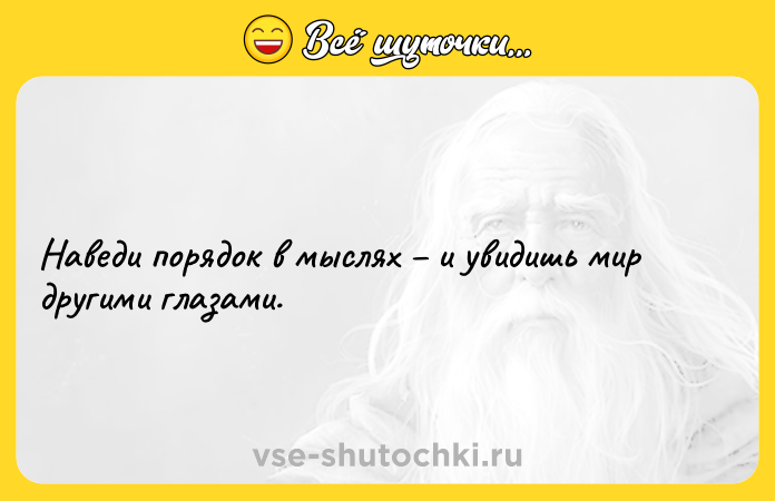 Цитата: Наведи порядок в мыслях и увидишь мир другими глазами.