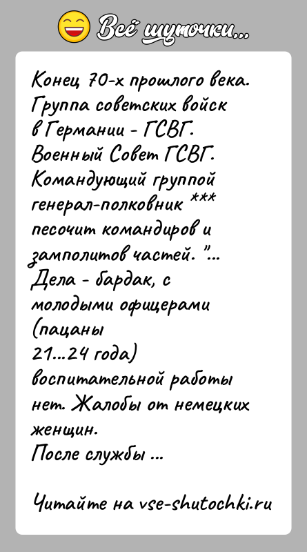 История: Конец 70-х прошлого века.Группа советских войск в Германии - ГСВГ. Военный Совет ГСВГ.Командующий группой генерал-полковник песочит командиров изамполитов частей.