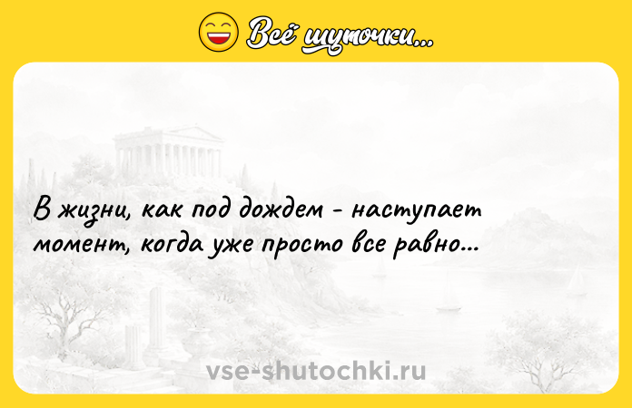 Цитата: В жизни, как под дождем - наступает момент, когда уже просто все равно...