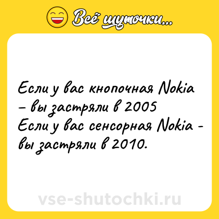 Шутка: Если у вас кнопочная Nokia – вы застряли в 2005 <br>Если у вас сенсорная Nokia - вы застряли в 2010.