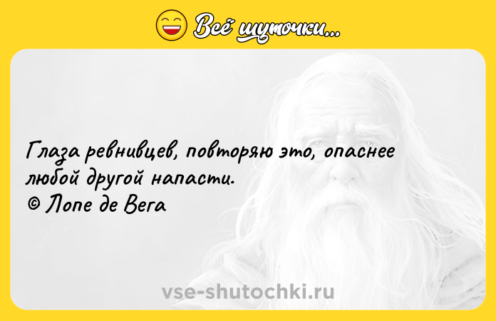 Цитата: Глаза ревнивцев, повторяю это, опаснее любой другой напасти. Лопе де Вега