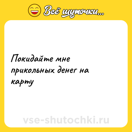 Шутка: Покидайте мне прикольных денег на карту