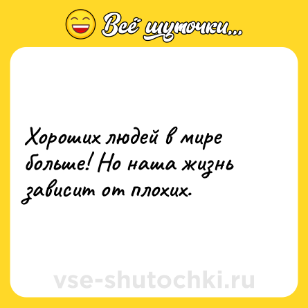 Шутка: Хороших людей в мире больше! Но наша жизнь зависит от плохих.