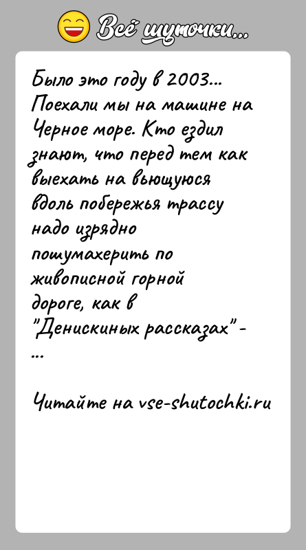 История: Было это году в 2003... Поехали мы на машине на Черное море. Кто ездил знают, что перед тем как выехать