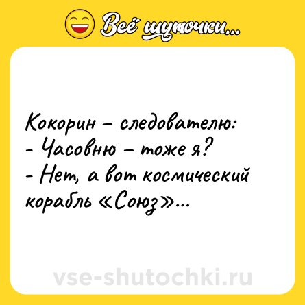 Шутка: Кокорин – следователю:<br>- Часовню – тоже я? <br>- Нет, а вот космический корабль «Союз»…