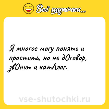 Шутка: Я многое могу понять и простить, но не дОговор, звОнит и катАлог.