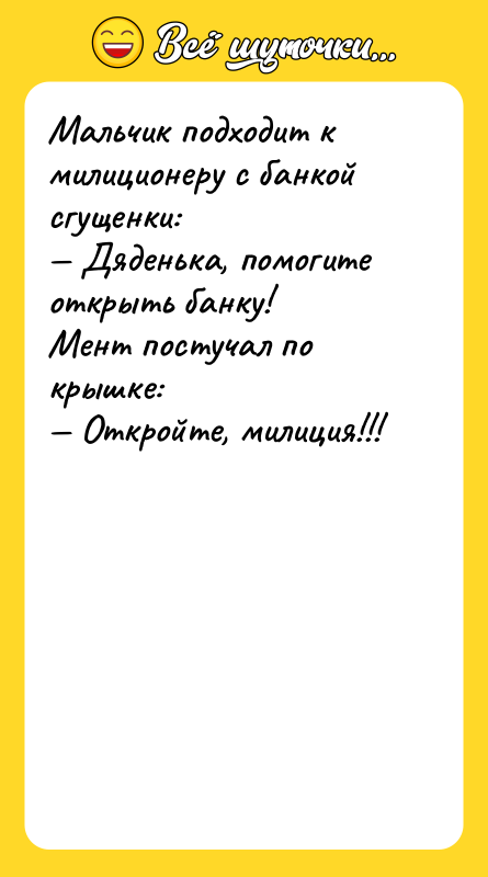 Мальчик подходит к милиционеру с банкой сгущенки: Дяденька, помогите