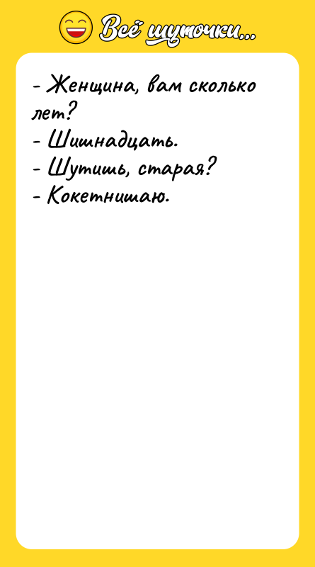 - Женщина, вам сколько лет? - Шишнадцать. - Шутишь, старая?