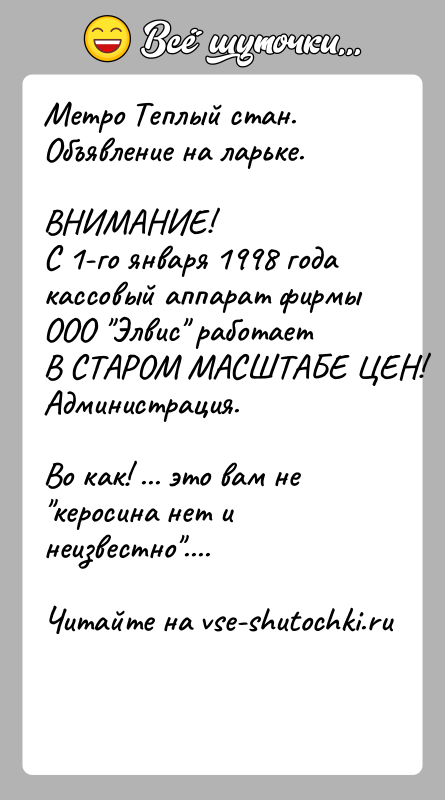 История: Метро Теплый стан.Объявление на ларьке.ВНИМАНИЕ!С 1-го января 1998 года кассовый аппарат фирмы ООО Элвис работаетВ СТАРОМ МАСШТАБЕ ЦЕН!Администрация.Во как! ...