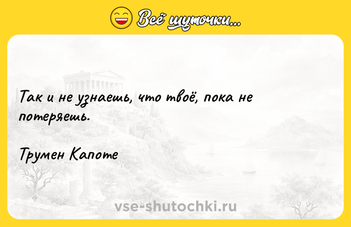 Цитата: Так и не узнаешь, что твоё, пока не потеряешь.Трумен Капоте