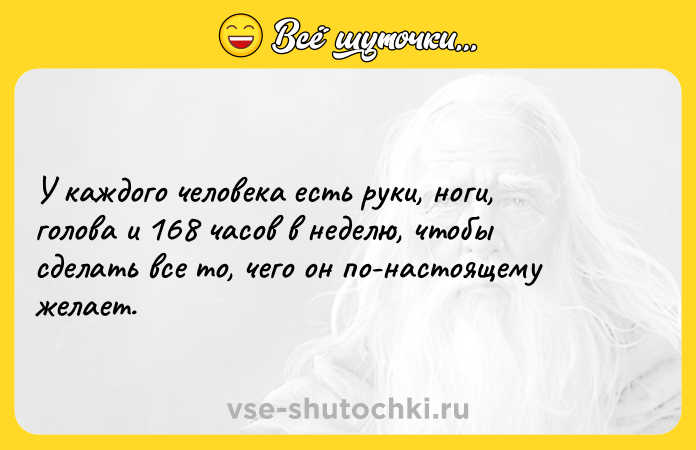 Цитата: У каждого человека есть руки, ноги, голова и 168 часов в неделю, чтобы сделать все то, чего он по-настоящему желает.
