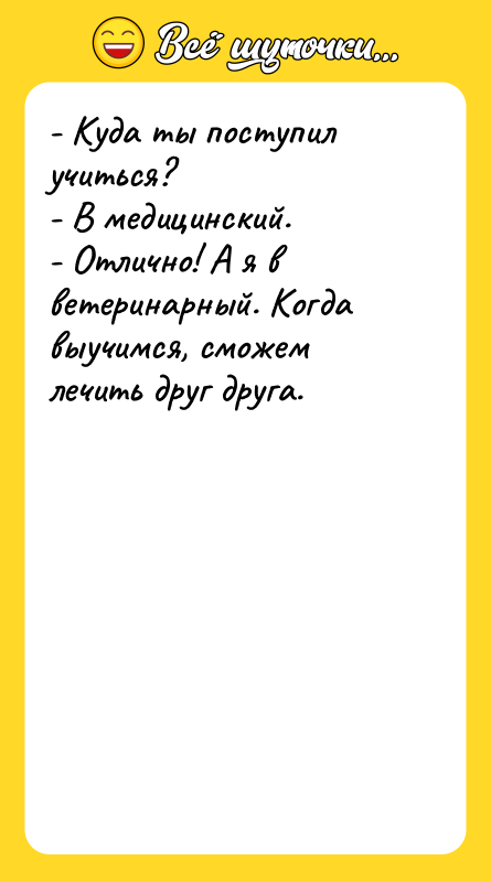 - Куда ты поступил учиться? - В медицинский. - Отлично!
