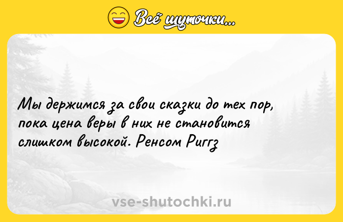 Цитата: Мы держимся за свои сказки до тех пор, пока цена веры в них не становится слишком высокой. Ренсом Риггз