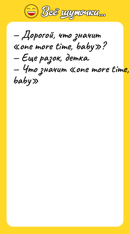 Шутка: Дорогой, что значит one more time, baby ? Еще разок, детка. Что значит one more time, baby