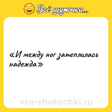 Шутка: «И между ног затеплилась надежда»