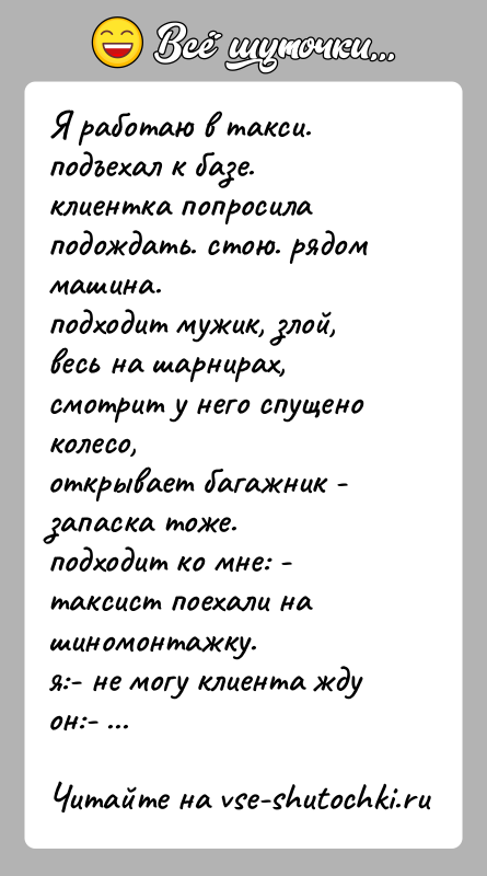 История: Я работаю в такси.подъехал к базе. клиентка попросила подождать. стою. рядом машина.подходит мужик, злой, весь на шарнирах, смотрит у него